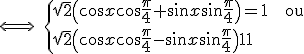  \Longleftrightarrow \; \{ \sqrt 2 \( \cos x \cos \frac \pi 4 + \sin x \sin \frac \pi 4 \)= 1 \ \;\; \rm{ou} \\ \sqrt 2 \( \cos x \cos \frac \pi 4 - \sin x \sin \frac \pi 4 \)= 1 